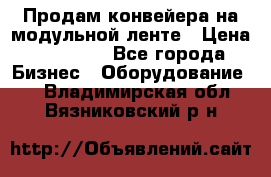 Продам конвейера на модульной ленте › Цена ­ 80 000 - Все города Бизнес » Оборудование   . Владимирская обл.,Вязниковский р-н